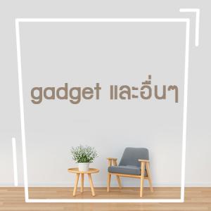 gadget และอื่นๆ